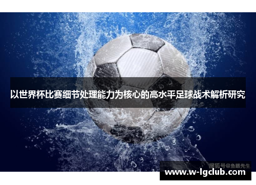 以世界杯比赛细节处理能力为核心的高水平足球战术解析研究