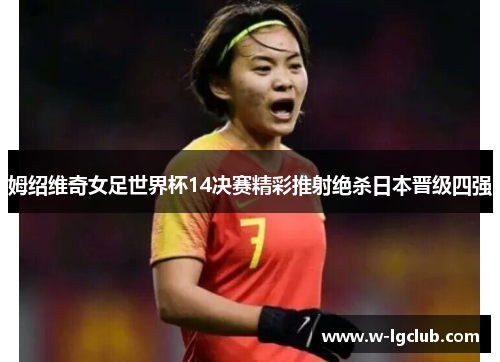 姆绍维奇女足世界杯14决赛精彩推射绝杀日本晋级四强