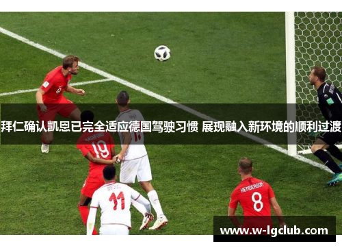 拜仁确认凯恩已完全适应德国驾驶习惯 展现融入新环境的顺利过渡