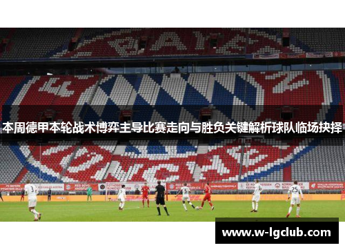 本周德甲本轮战术博弈主导比赛走向与胜负关键解析球队临场抉择