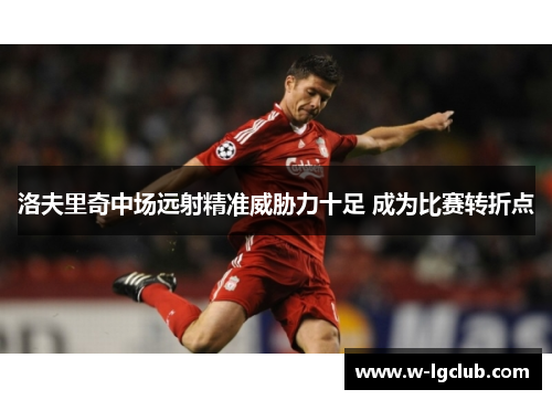 洛夫里奇中场远射精准威胁力十足 成为比赛转折点