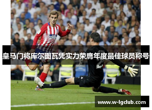 皇马门将库尔图瓦凭实力荣膺年度最佳球员称号