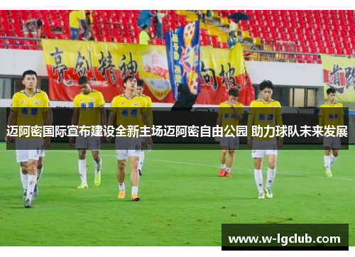 迈阿密国际宣布建设全新主场迈阿密自由公园 助力球队未来发展