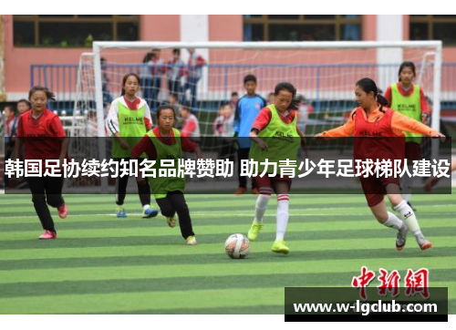 韩国足协续约知名品牌赞助 助力青少年足球梯队建设