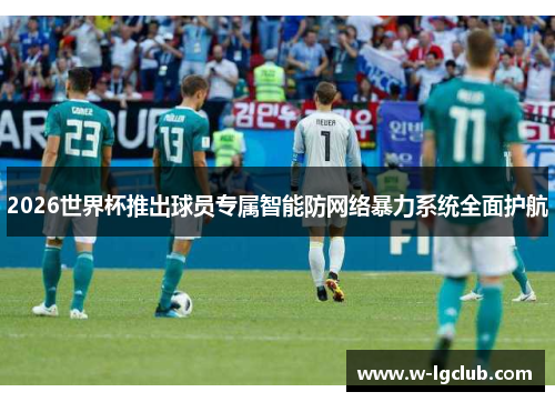 2026世界杯推出球员专属智能防网络暴力系统全面护航