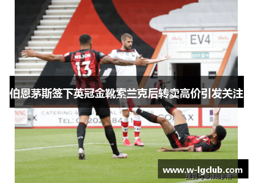 伯恩茅斯签下英冠金靴索兰克后转卖高价引发关注