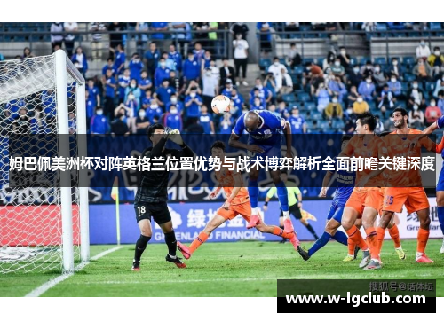 姆巴佩美洲杯对阵英格兰位置优势与战术博弈解析全面前瞻关键深度
