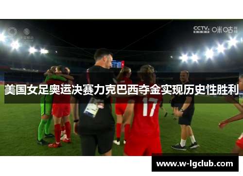 美国女足奥运决赛力克巴西夺金实现历史性胜利