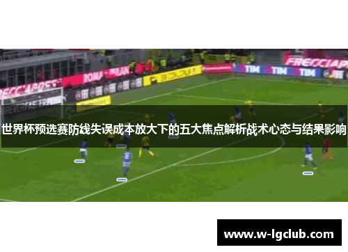 世界杯预选赛防线失误成本放大下的五大焦点解析战术心态与结果影响