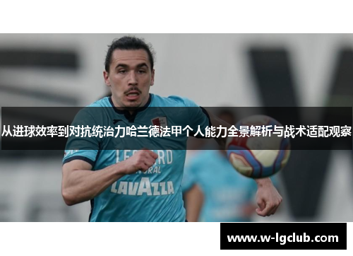 从进球效率到对抗统治力哈兰德法甲个人能力全景解析与战术适配观察 从进球效率到对抗统治力哈兰德法甲个人能力全景解析与战术适配观察