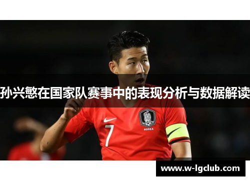 孙兴慜在国家队赛事中的表现分析与数据解读 孙兴慜在国家队赛事中的表现分析与数据解读
