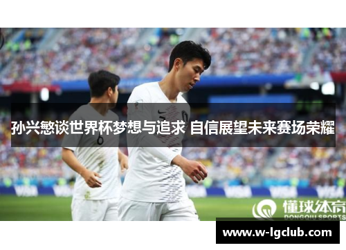孙兴慜谈世界杯梦想与追求 自信展望未来赛场荣耀 孙兴慜谈世界杯梦想与追求 自信展望未来赛场荣耀