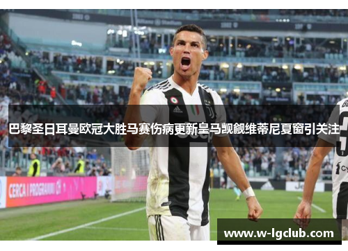 巴黎圣日耳曼欧冠大胜马赛伤病更新皇马觊觎维蒂尼夏窗引关注 巴黎圣日耳曼欧冠大胜马赛伤病更新皇马觊觎维蒂尼夏窗引关注