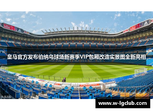 皇马官方发布伯纳乌球场新赛季VIP包厢改造实景图全新亮相 皇马官方发布伯纳乌球场新赛季VIP包厢改造实景图全新亮相