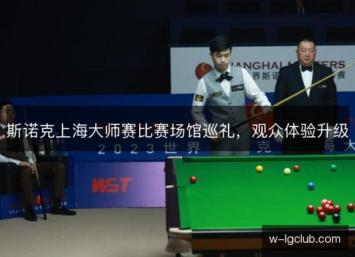 斯诺克上海大师赛比赛场馆巡礼，观众体验升级