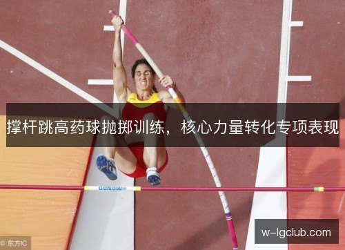 撑杆跳高药球抛掷训练，核心力量转化专项表现