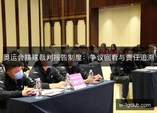 奥运会排球裁判报告制度：争议回看与责任追溯