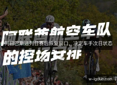列日巴斯通列日赛后恢复窗口，决定车手次日状态